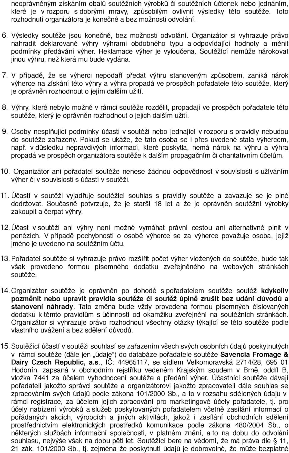 Organizátor si vyhrazuje právo nahradit deklarované výhry výhrami obdobného typu a odpovídající hodnoty a měnit podmínky předávání výher. Reklamace výher je vyloučena.