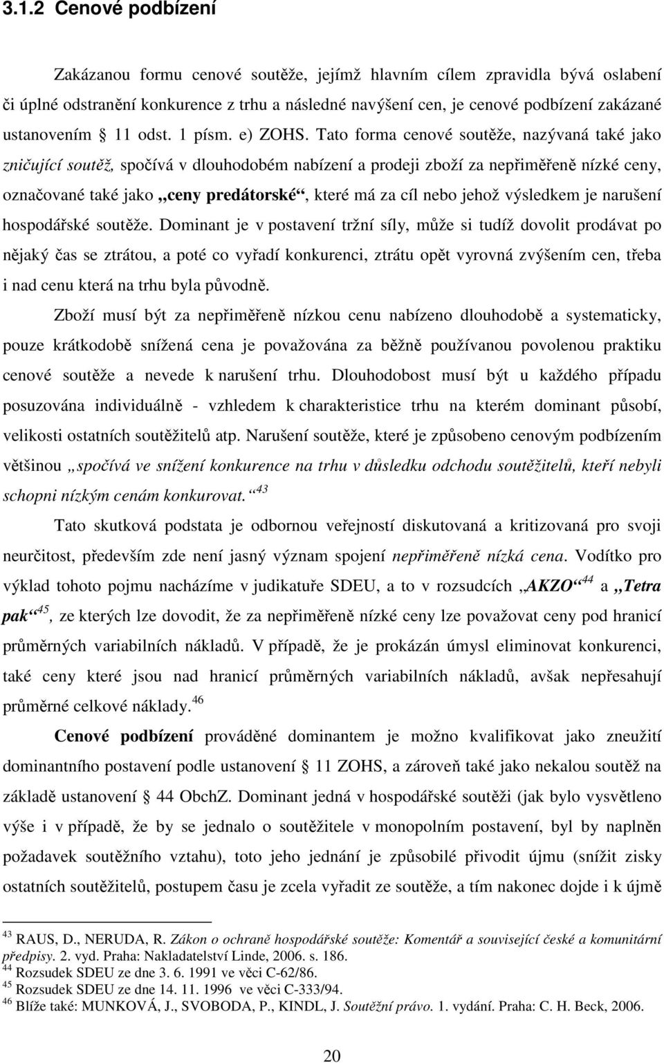 Tato forma cenové soutěže, nazývaná také jako zničující soutěž, spočívá v dlouhodobém nabízení a prodeji zboží za nepřiměřeně nízké ceny, označované také jako ceny predátorské, které má za cíl nebo