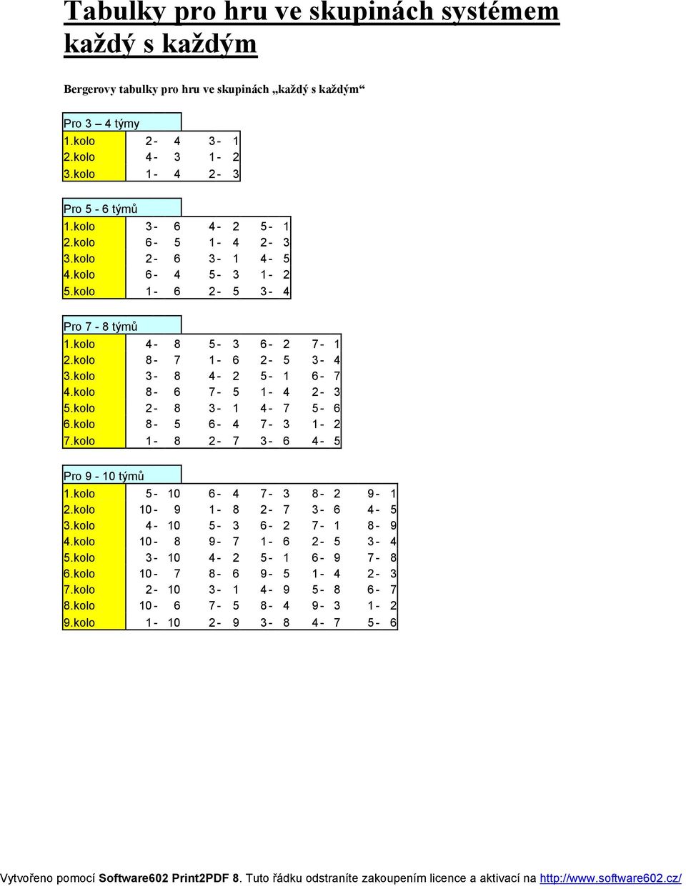 kolo 8-7 1-6 2-5 3-4 3.kolo 3-8 4-2 5-1 6-7 4.kolo 8-6 7-5 1-4 2-3 5.kolo 2-8 3-1 4-7 5-6 6.kolo 8-5 6-4 7-3 1-2 7.kolo 1-8 2-7 3-6 4-5 Pro 9-10 týmů 1.