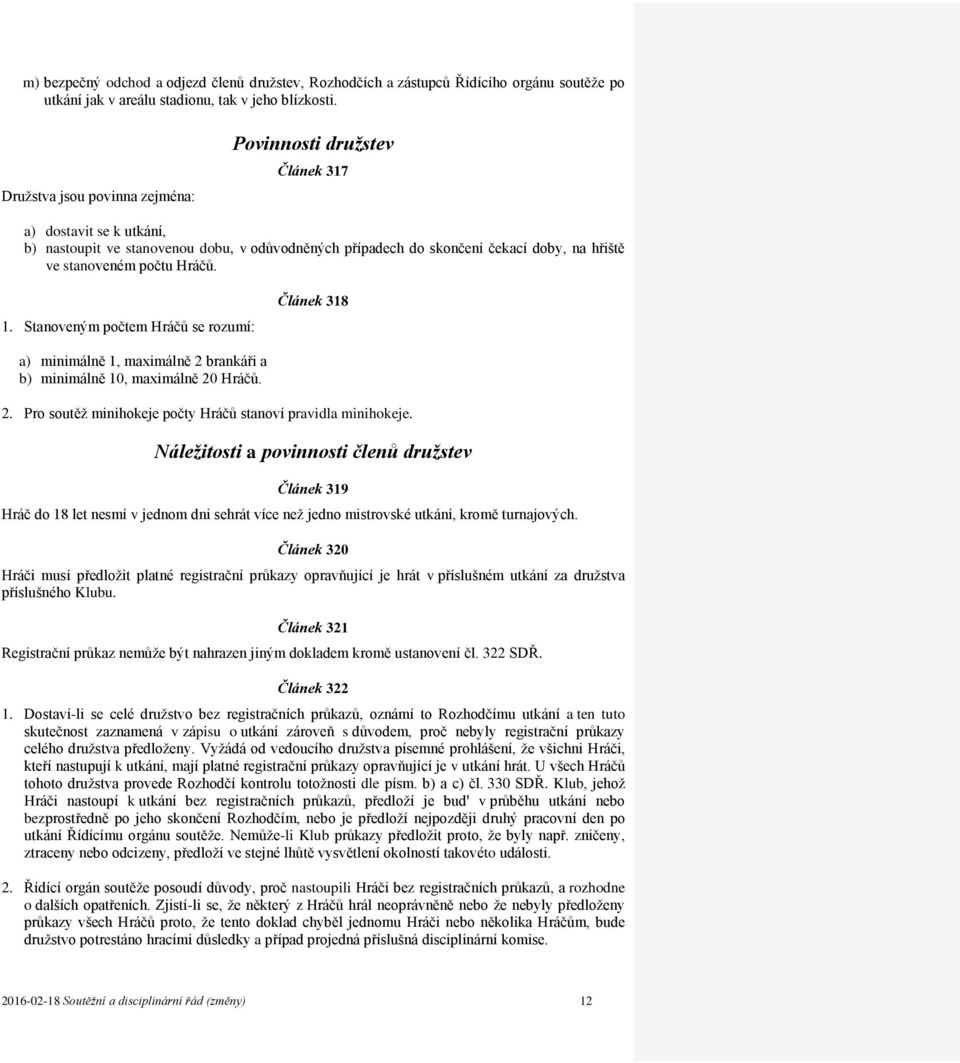 Hráčů. 1. Stanoveným počtem Hráčů se rozumí: Článek 318 a) minimálně 1, maximálně 2 brankáři a b) minimálně 10, maximálně 20 Hráčů. 2. Pro soutěž minihokeje počty Hráčů stanoví pravidla minihokeje.