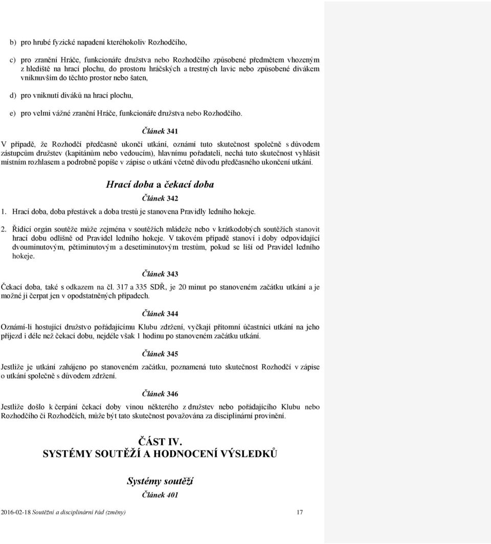 Článek 341 V případě, že Rozhodčí předčasně ukončí utkání, oznámí tuto skutečnost společně s důvodem zástupcům družstev (kapitánům nebo vedoucím), hlavnímu pořadateli, nechá tuto skutečnost vyhlásit