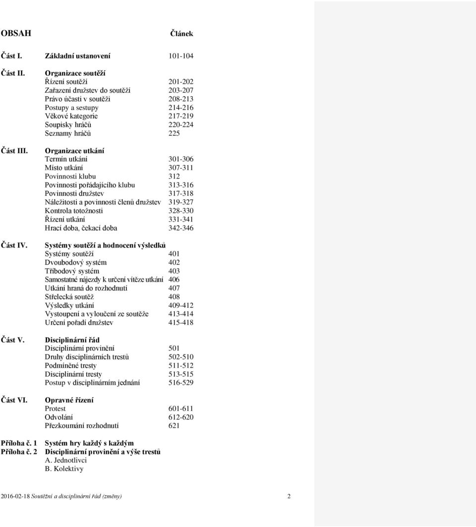 225 Organizace utkání Termín utkání 301-306 Místo utkání 307-311 Povinnosti klubu 312 Povinnosti pořádajícího klubu 313-316 Povinnosti družstev 317-318 Náležitosti a povinnosti členů družstev 319-327