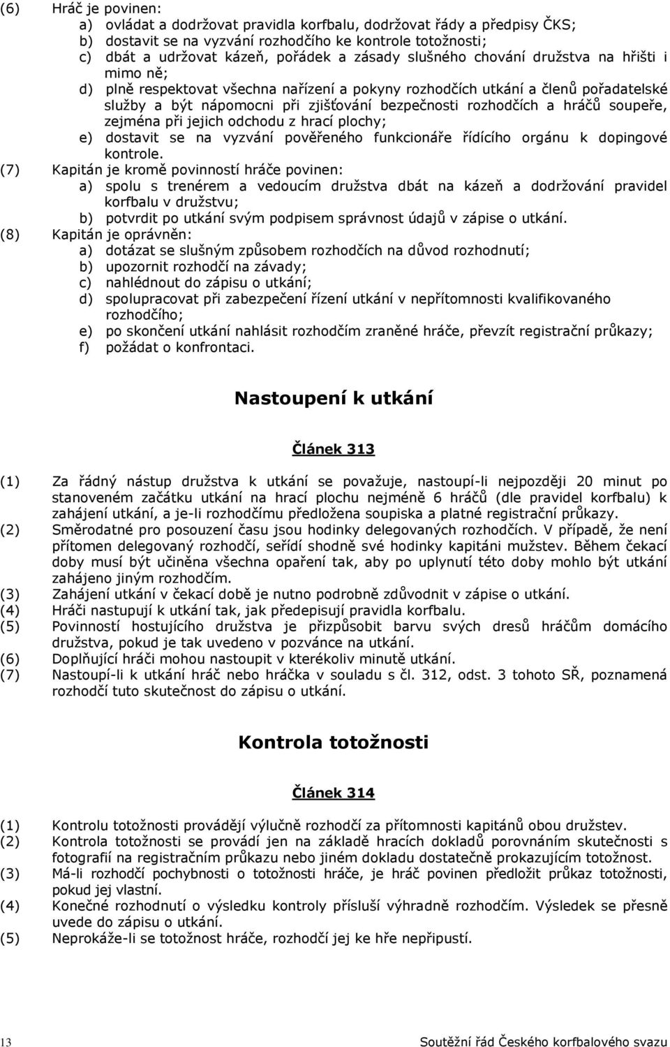 hráčů soupeře, zejména při jejich odchodu z hrací plochy; e) dostavit se na vyzvání pověřeného funkcionáře řídícího orgánu k dopingové kontrole.