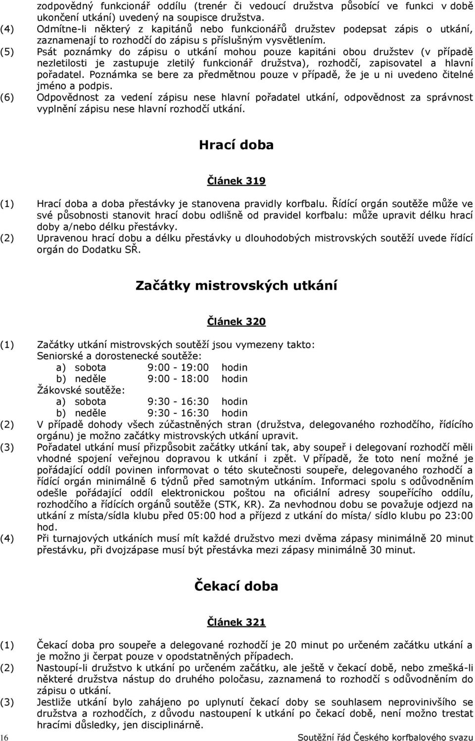 (5) Psát poznámky do zápisu o utkání mohou pouze kapitáni obou družstev (v případě nezletilosti je zastupuje zletilý funkcionář družstva), rozhodčí, zapisovatel a hlavní pořadatel.