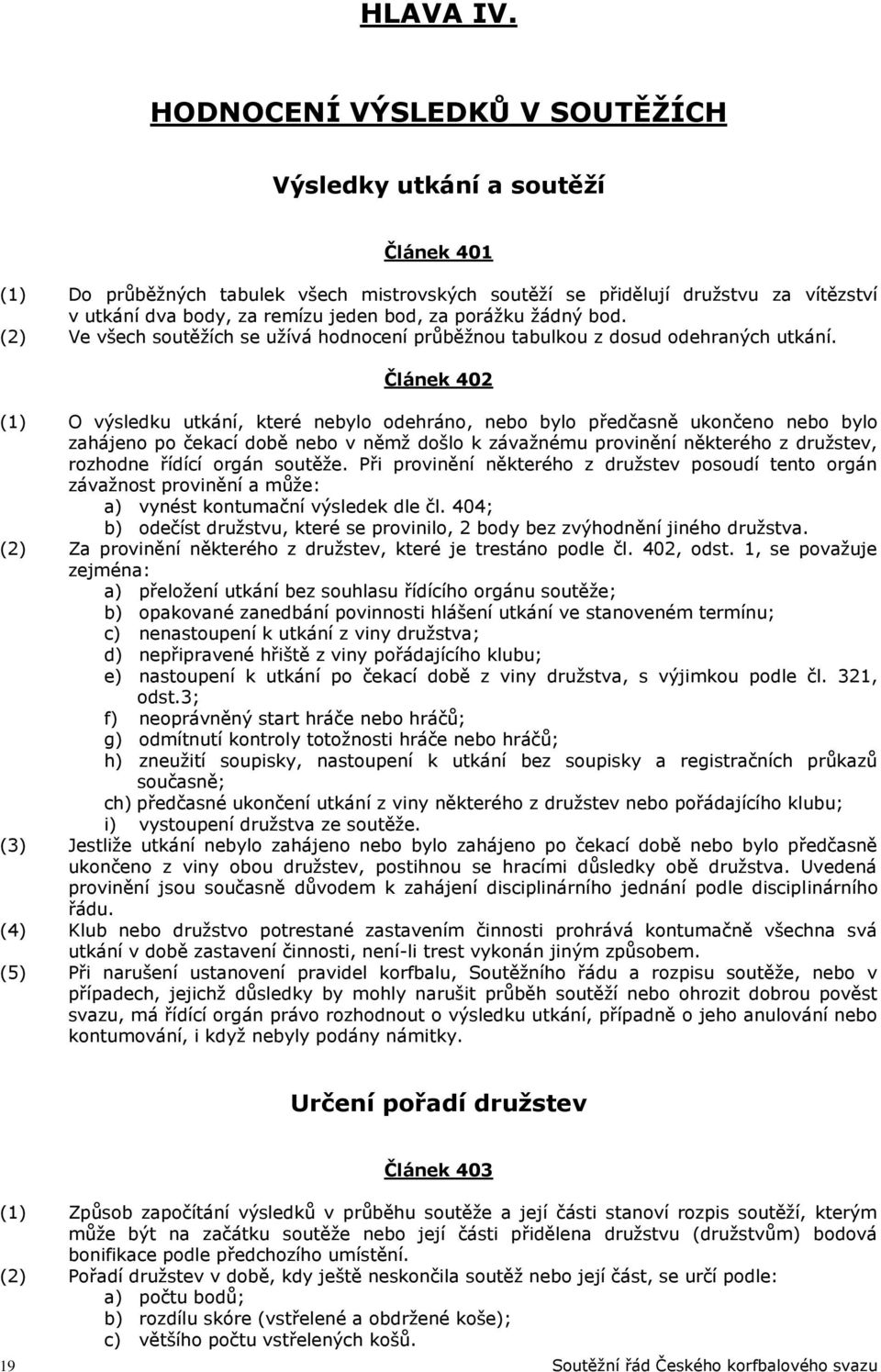 porážku žádný bod. (2) Ve všech soutěžích se užívá hodnocení průběžnou tabulkou z dosud odehraných utkání.