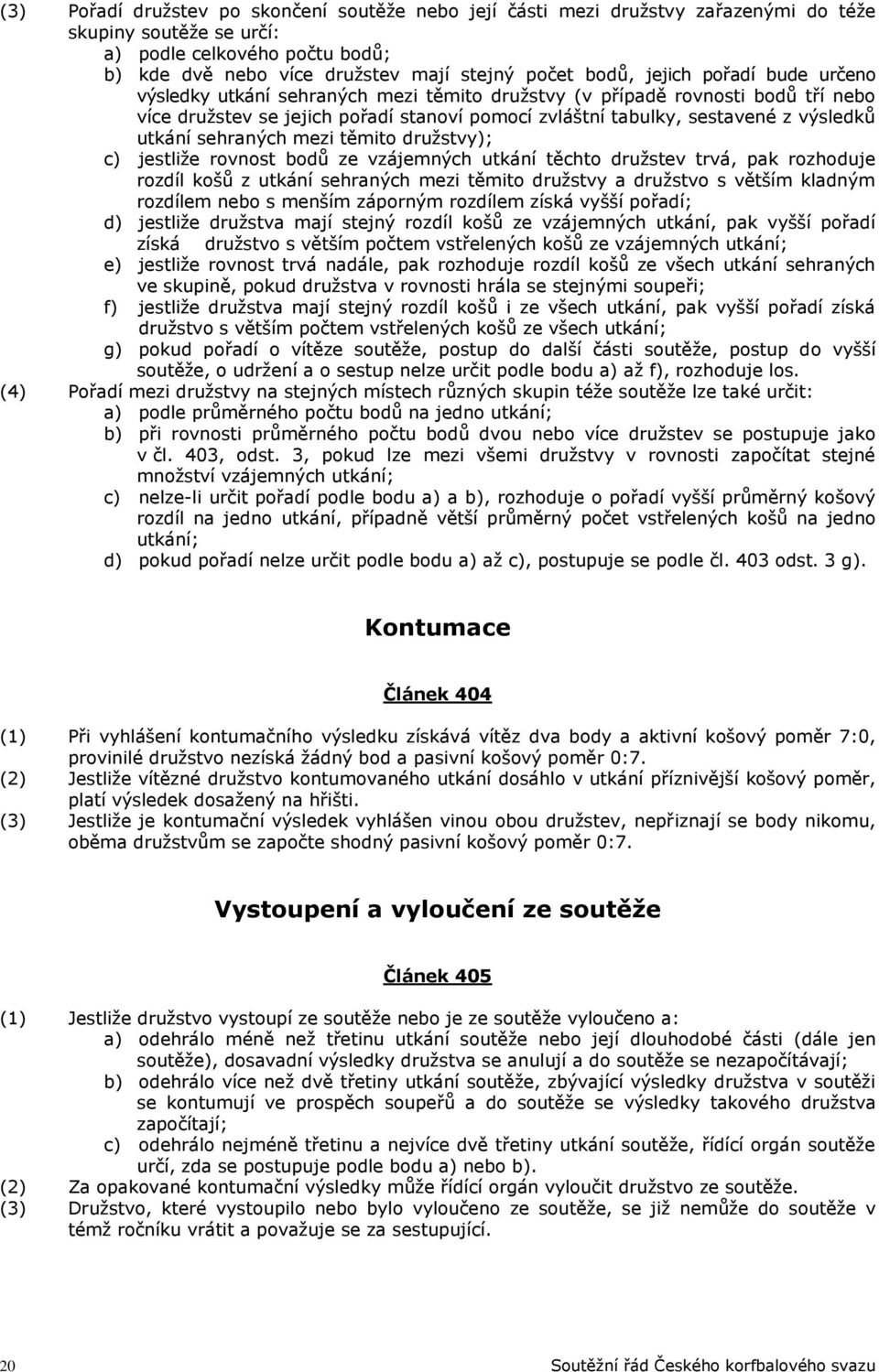 sehraných mezi těmito družstvy); c) jestliže rovnost bodů ze vzájemných utkání těchto družstev trvá, pak rozhoduje rozdíl košů z utkání sehraných mezi těmito družstvy a družstvo s větším kladným