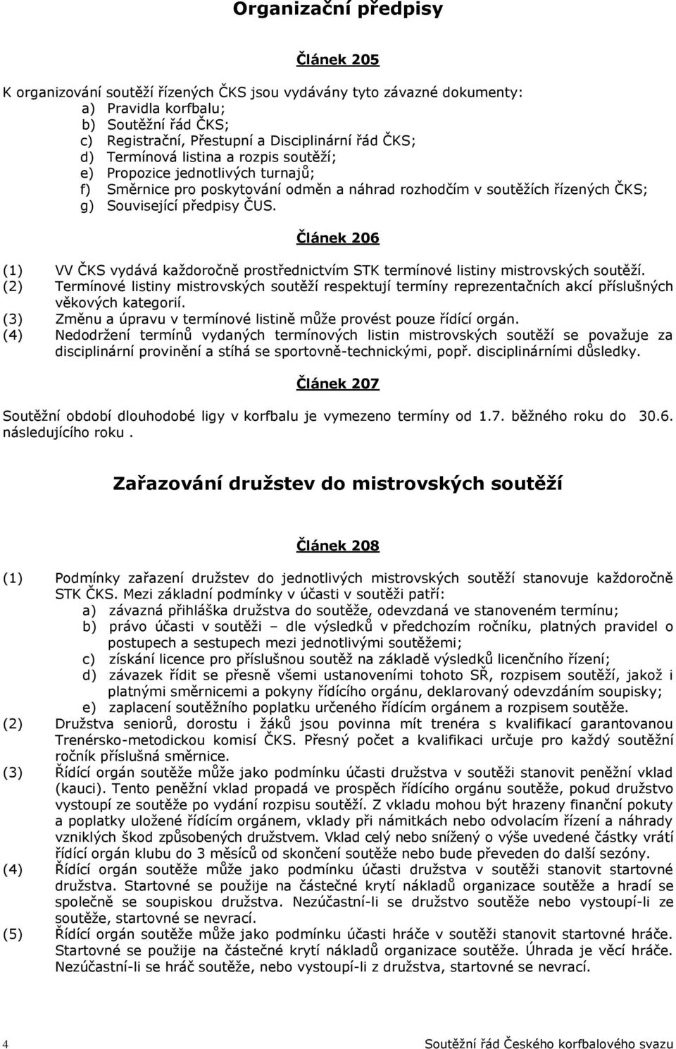 Článek 206 (1) VV ČKS vydává každoročně prostřednictvím STK termínové listiny mistrovských soutěží.