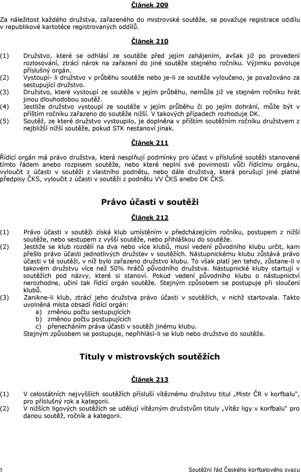 Výjimku povoluje příslušný orgán. (2) Vystoupí- li družstvo v průběhu soutěže nebo je-li ze soutěže vyloučeno, je považováno za sestupující družstvo.