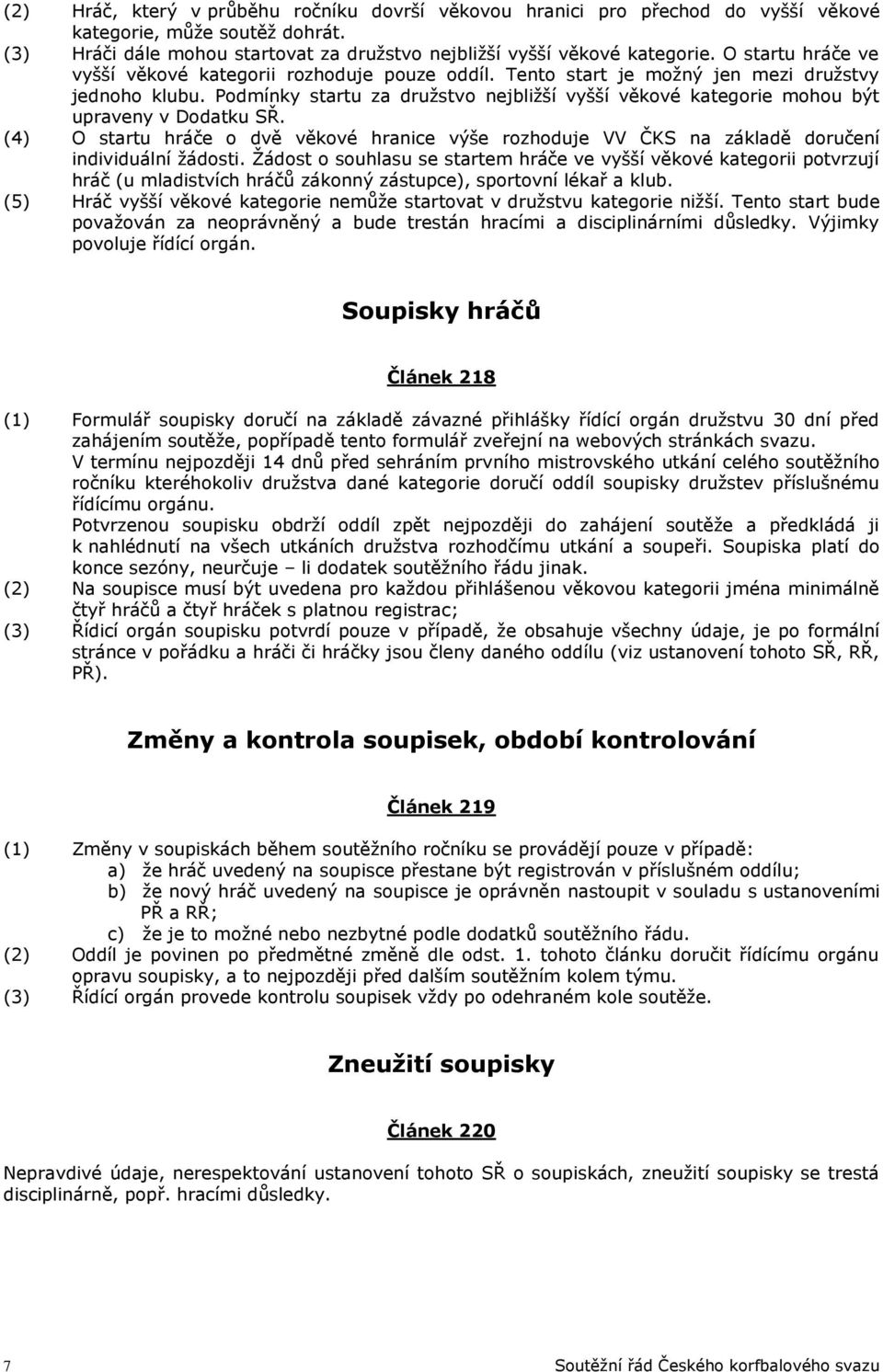 Podmínky startu za družstvo nejbližší vyšší věkové kategorie mohou být upraveny v Dodatku SŘ. (4) O startu hráče o dvě věkové hranice výše rozhoduje VV ČKS na základě doručení individuální žádosti.