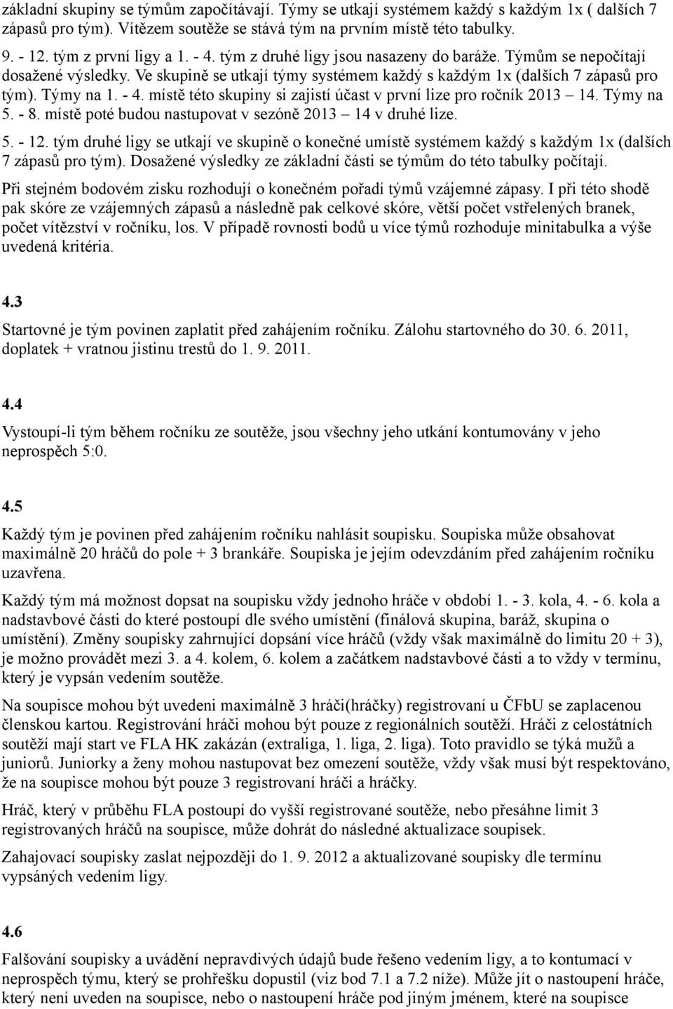 místě této skupiny si zajistí účast v první lize pro ročník 2013 14. Týmy na 5. - 8. místě poté budou nastupovat v sezóně 2013 14 v druhé lize. 5. - 12.