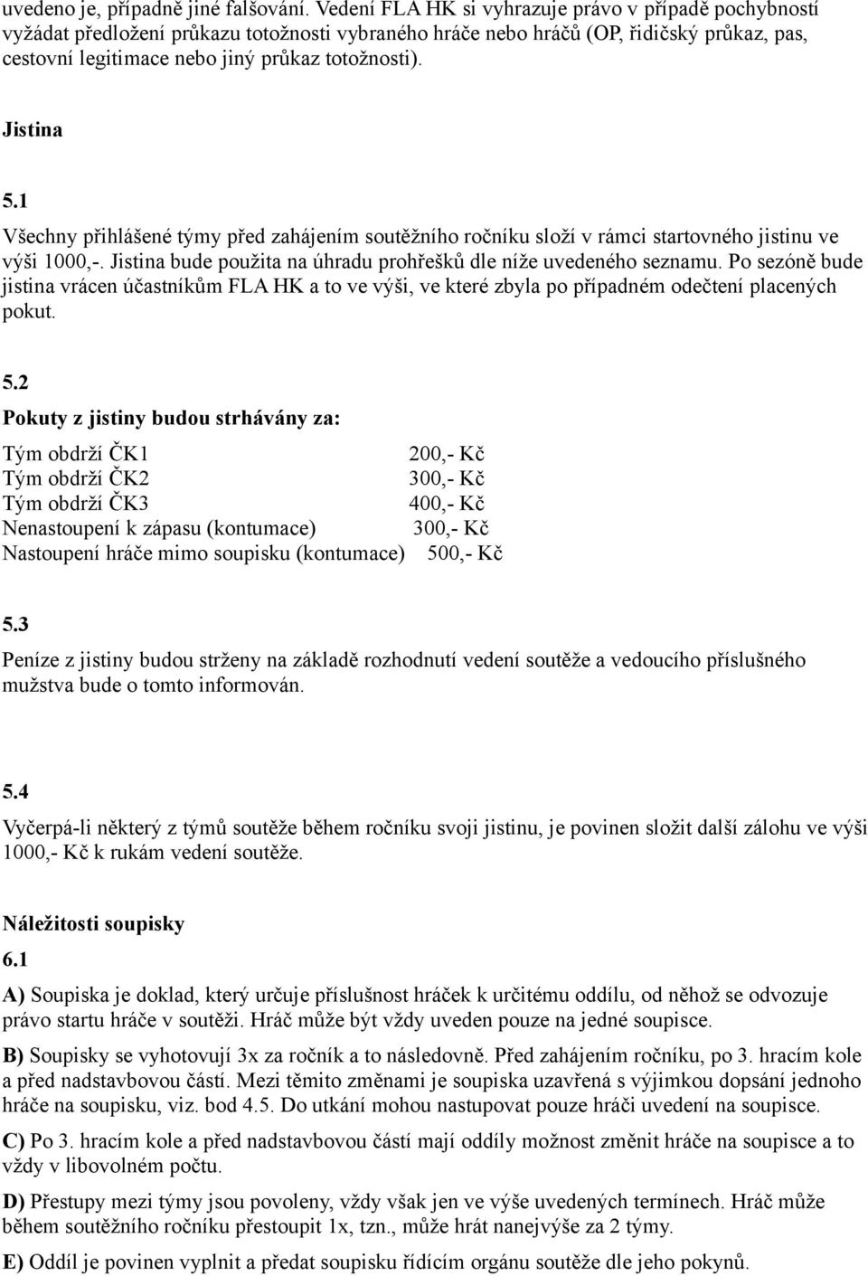 Jistina 5.1 Všechny přihlášené týmy před zahájením soutěžního ročníku složí v rámci startovného jistinu ve výši 1000,-. Jistina bude použita na úhradu prohřešků dle níže uvedeného seznamu.