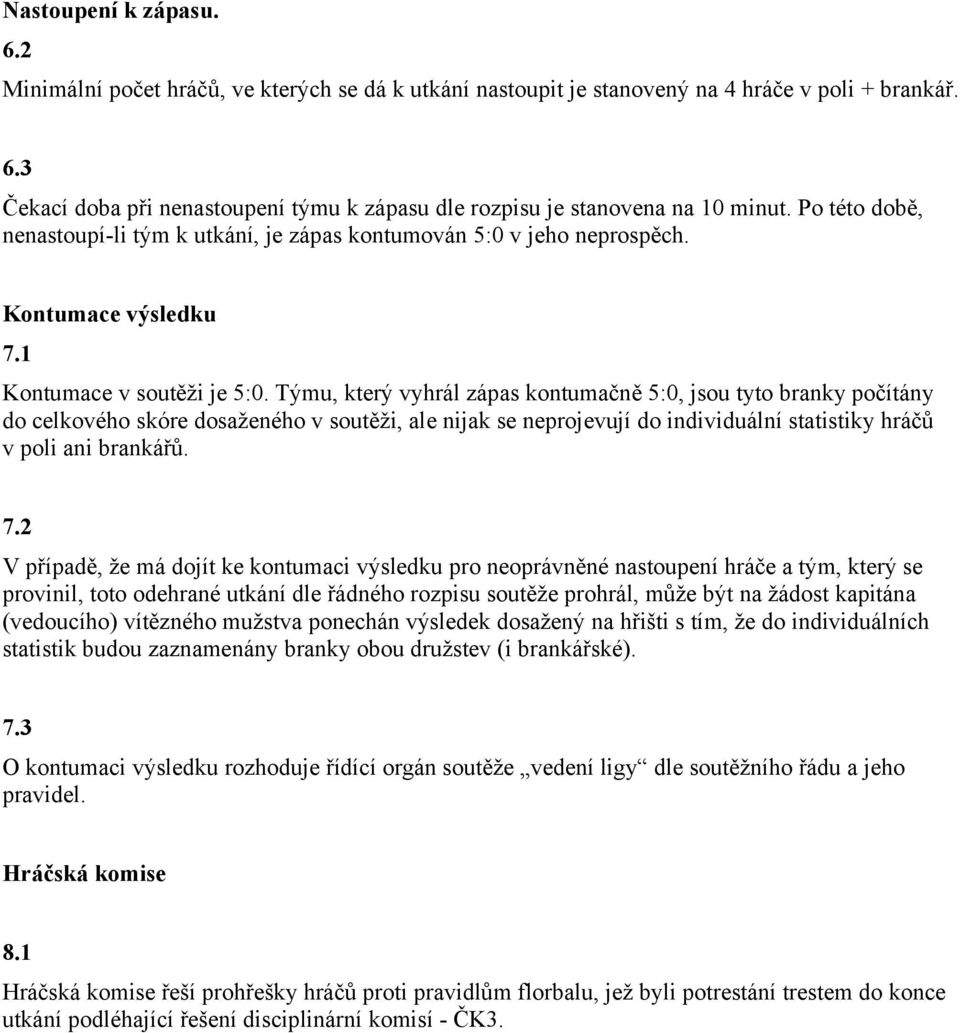 Týmu, který vyhrál zápas kontumačně 5:0, jsou tyto branky počítány do celkového skóre dosaženého v soutěži, ale nijak se neprojevují do individuální statistiky hráčů v poli ani brankářů. 7.