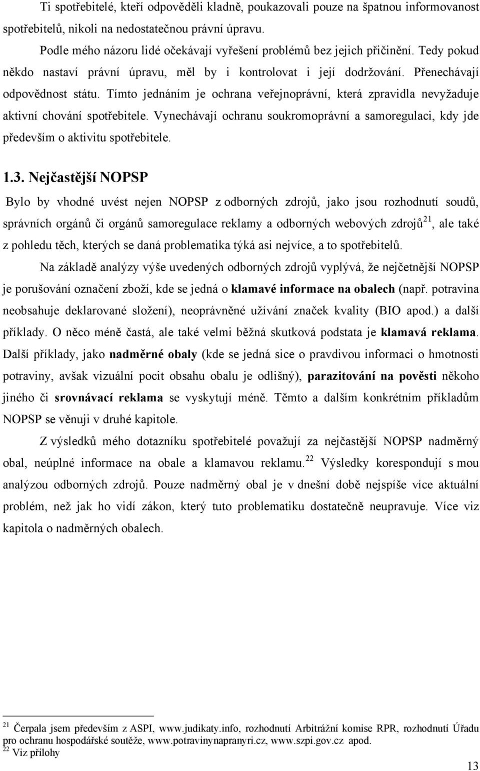 Tímto jednáním je ochrana veřejnoprávní, která zpravidla nevyţaduje aktivní chování spotřebitele. Vynechávají ochranu soukromoprávní a samoregulaci, kdy jde především o aktivitu spotřebitele. 1.3.