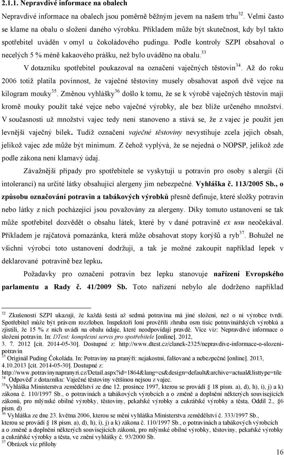 33 V dotazníku spotřebitel poukazoval na označení vaječných těstovin 34. Aţ do roku 2006 totiţ platila povinnost, ţe vaječné těstoviny musely obsahovat aspoň dvě vejce na kilogram mouky 35.