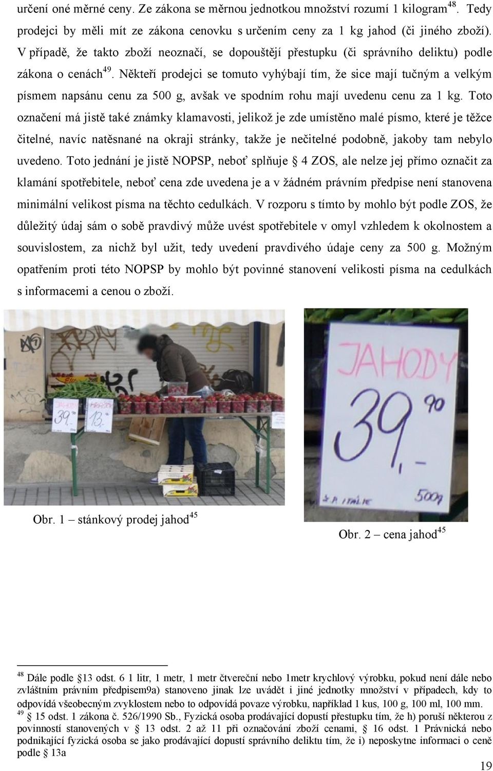 Někteří prodejci se tomuto vyhýbají tím, ţe sice mají tučným a velkým písmem napsánu cenu za 500 g, avšak ve spodním rohu mají uvedenu cenu za 1 kg.