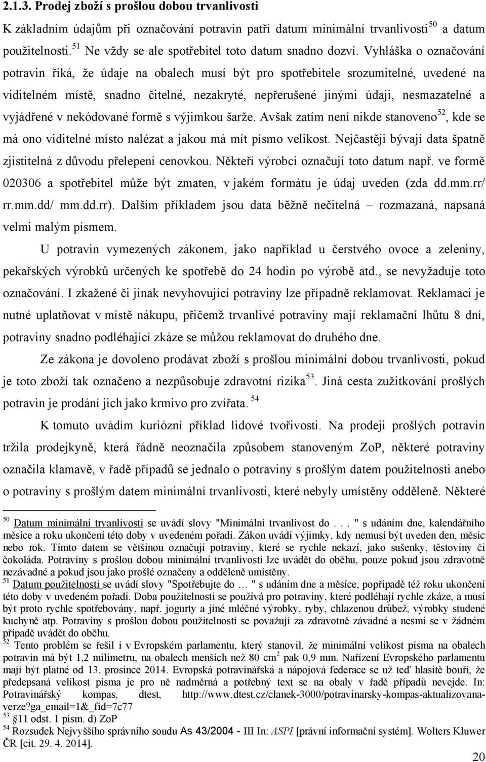 Vyhláška o označování potravin říká, ţe údaje na obalech musí být pro spotřebitele srozumitelné, uvedené na viditelném místě, snadno čitelné, nezakryté, nepřerušené jinými údaji, nesmazatelné a