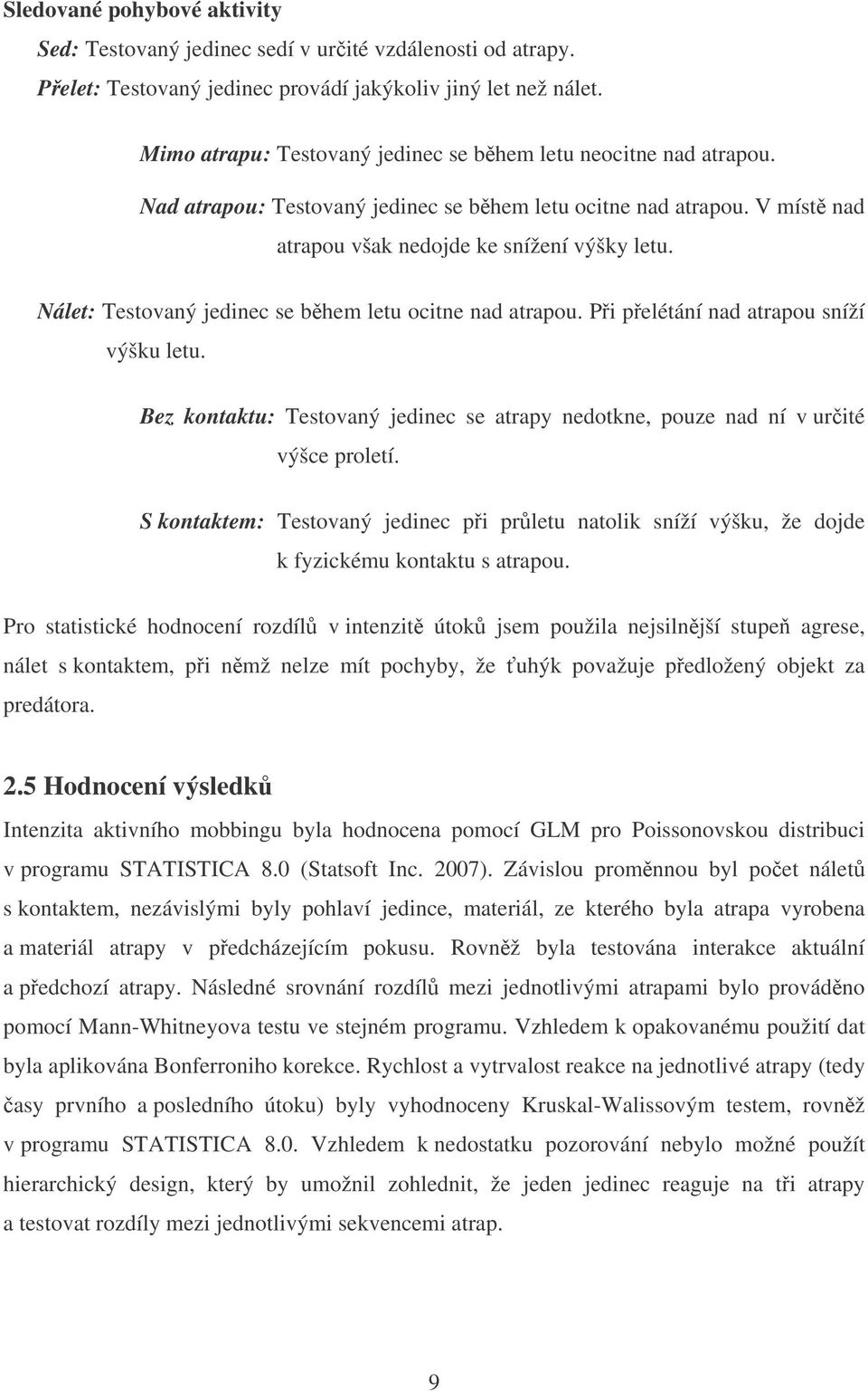 Nálet: Testovaný jedinec se bhem letu ocitne nad atrapou. Pi pelétání nad atrapou sníží výšku letu. Bez kontaktu: Testovaný jedinec se atrapy nedotkne, pouze nad ní v urité výšce proletí.