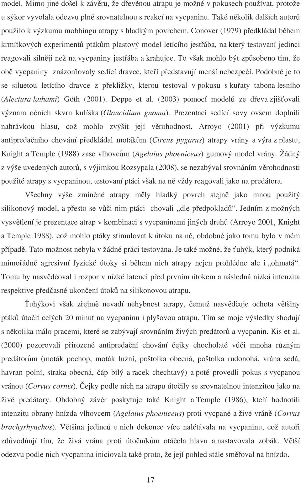 Conover (1979) pedkládal bhem krmítkových experiment ptákm plastový model letícího jestába, na který testovaní jedinci reagovali silnji než na vycpaniny jestába a krahujce.