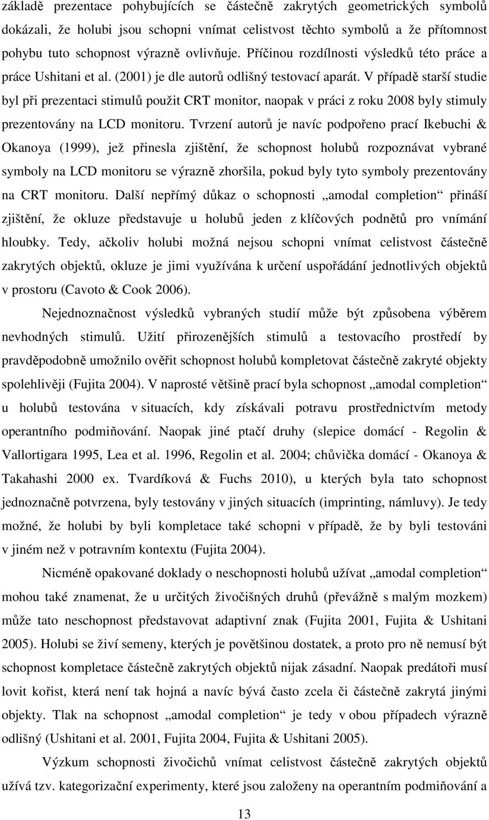 V případě starší studie byl při prezentaci stimulů použit CRT monitor, naopak v práci z roku 2008 byly stimuly prezentovány na LCD monitoru.