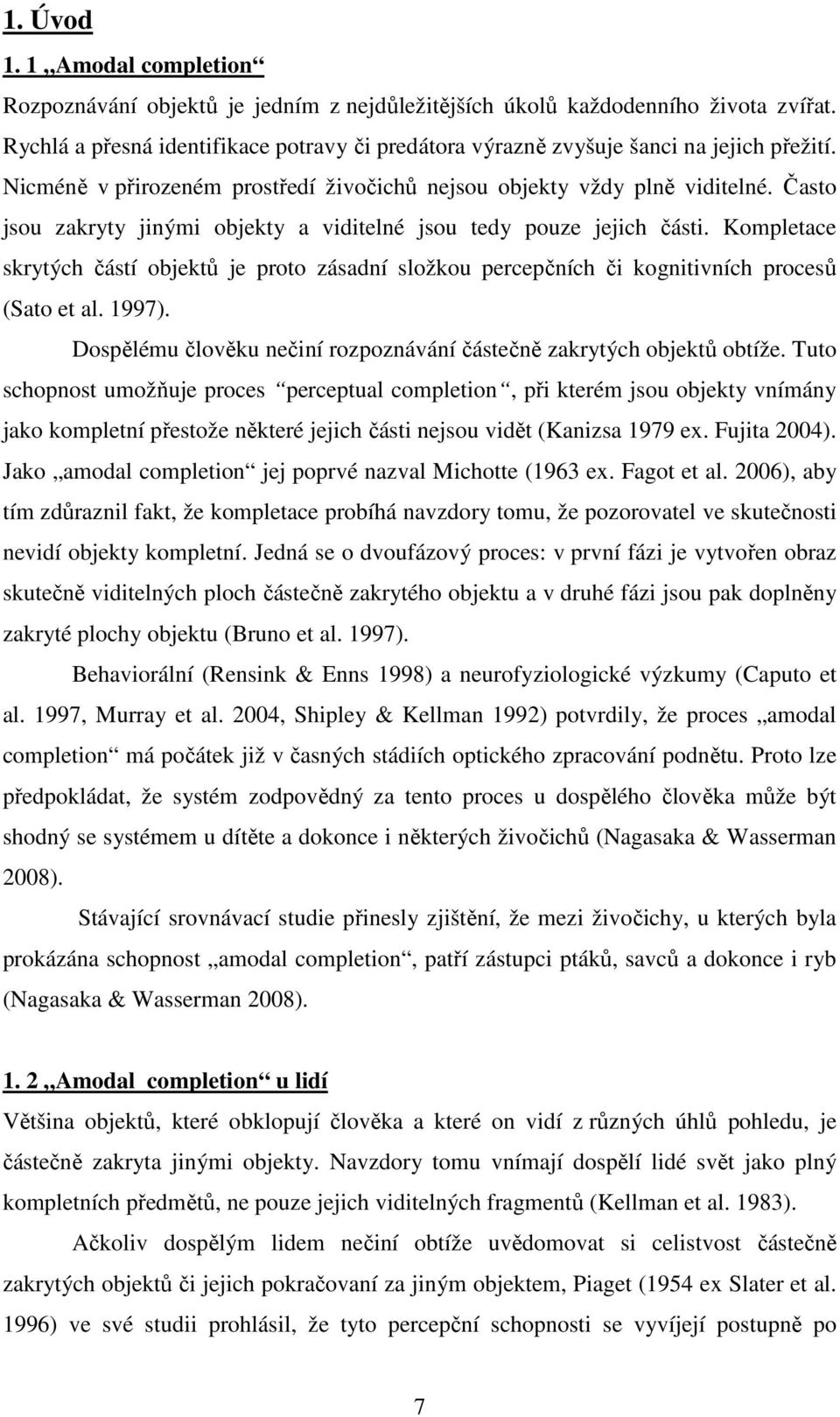 Často jsou zakryty jinými objekty a viditelné jsou tedy pouze jejich části. Kompletace skrytých částí objektů je proto zásadní složkou percepčních či kognitivních procesů (Sato et al. 1997).