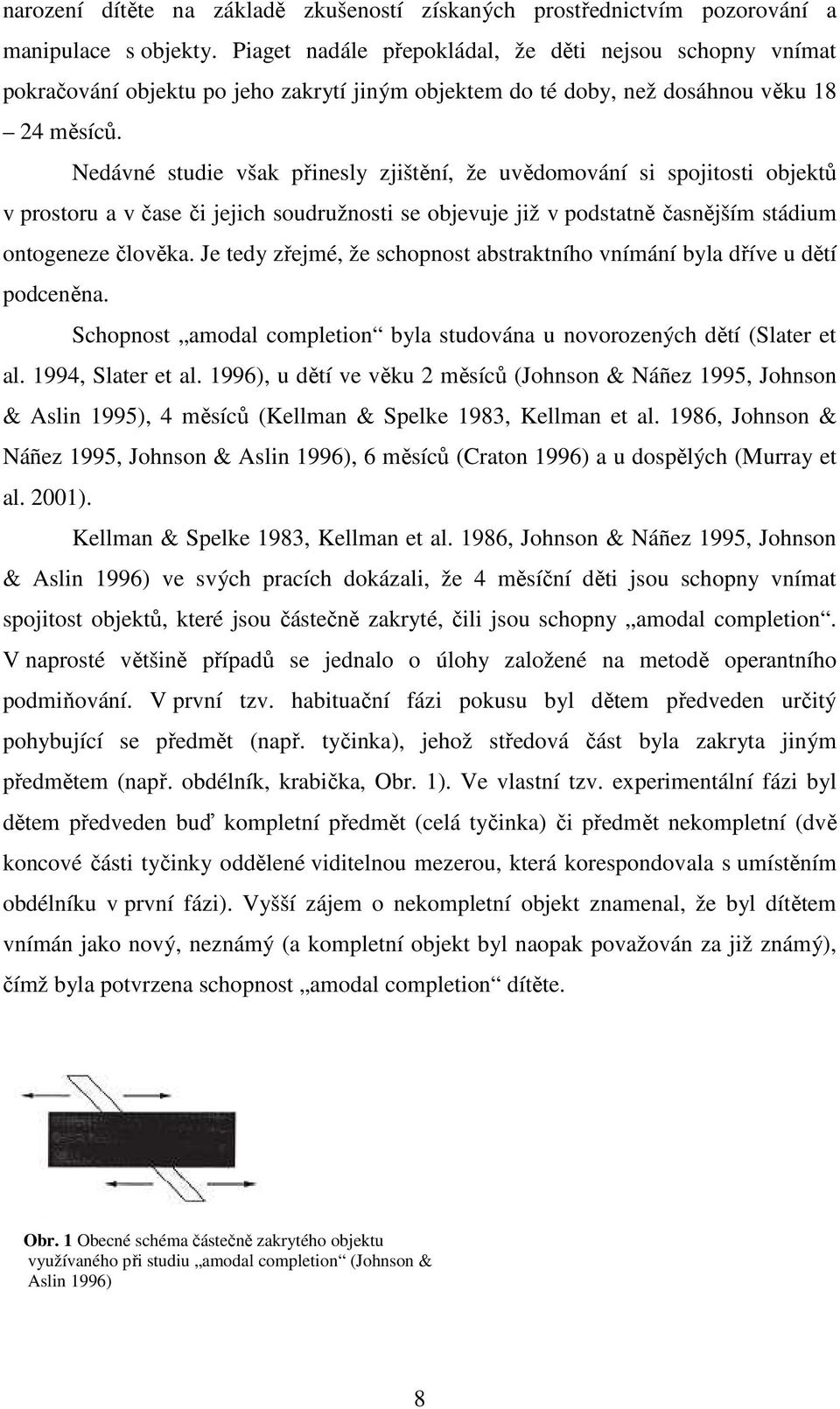 Nedávné studie však přinesly zjištění, že uvědomování si spojitosti objektů v prostoru a v čase či jejich soudružnosti se objevuje již v podstatně časnějším stádium ontogeneze člověka.