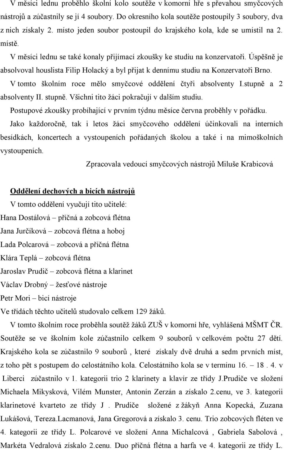 Úspěšně je absolvoval houslista Filip Holacký a byl přijat k dennímu studiu na Konzervatoři Brno. V tomto školním roce mělo smyčcové oddělení čtyři absolventy I.stupně a 2 absolventy II. stupně.