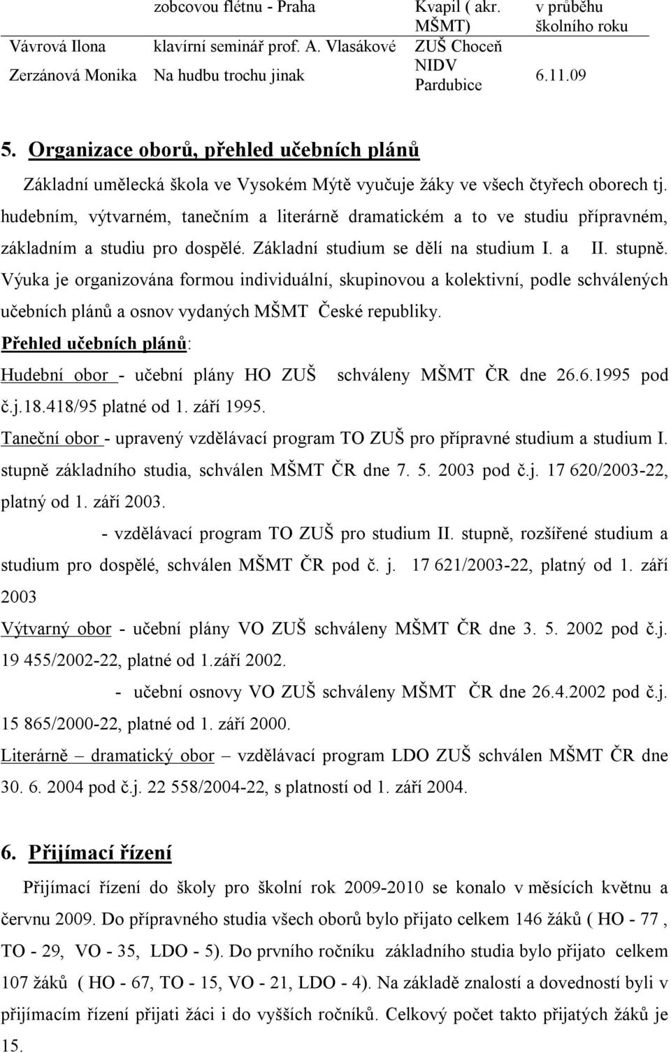 hudebním, výtvarném, tanečním a literárně dramatickém a to ve studiu přípravném, základním a studiu pro dospělé. Základní studium se dělí na studium I. a II. stupně.