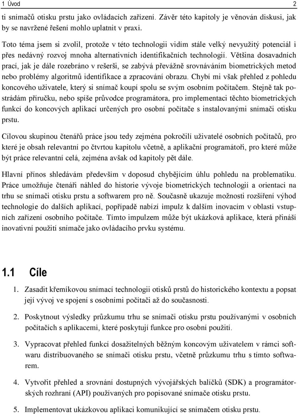 Většina dosavadních prací, jak je dále rozebráno v rešerši, se zabývá převážně srovnáváním biometrických metod nebo problémy algoritmů identifikace a zpracování obrazu.