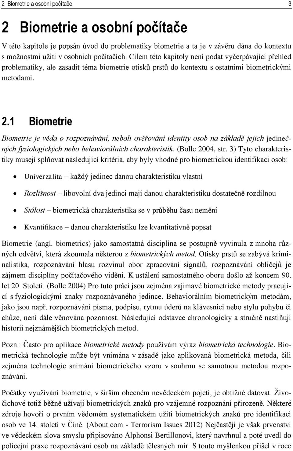 1 Biometrie Biometrie je věda o rozpoznávání, neboli ověřování identity osob na základě jejich jedinečných fyziologických nebo behaviorálních charakteristik. (Bolle 2004, str.