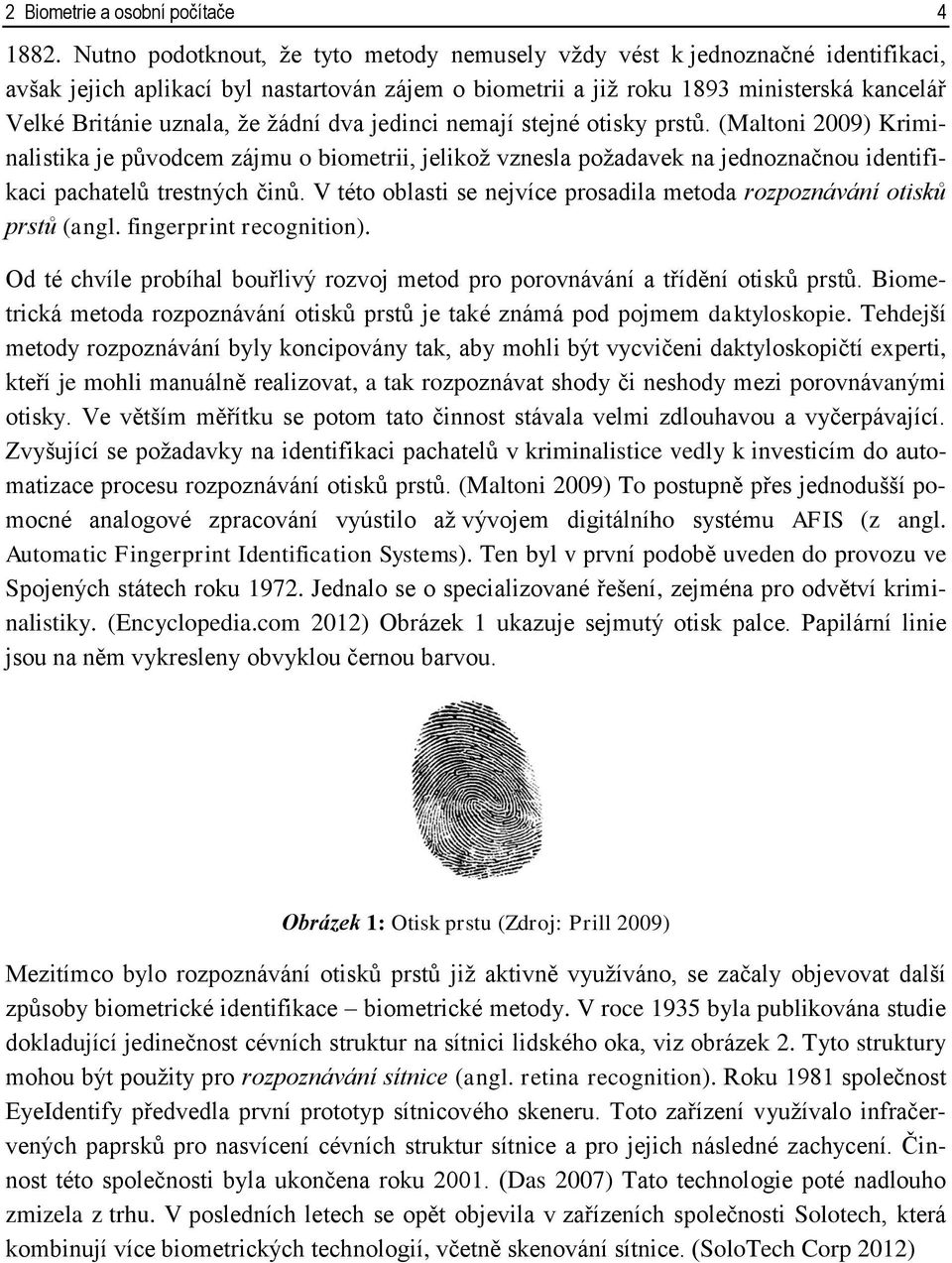 žádní dva jedinci nemají stejné otisky prstů. (Maltoni 2009) Kriminalistika je původcem zájmu o biometrii, jelikož vznesla požadavek na jednoznačnou identifikaci pachatelů trestných činů.