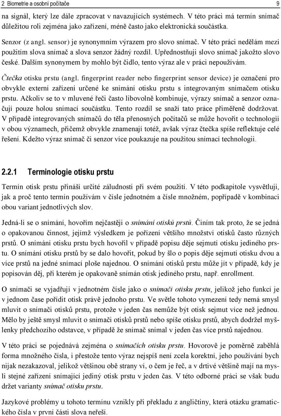 V této práci nedělám mezi použitím slova snímač a slova senzor žádný rozdíl. Upřednostňuji slovo snímač jakožto slovo české. Dalším synonymem by mohlo být čidlo, tento výraz ale v práci nepoužívám.