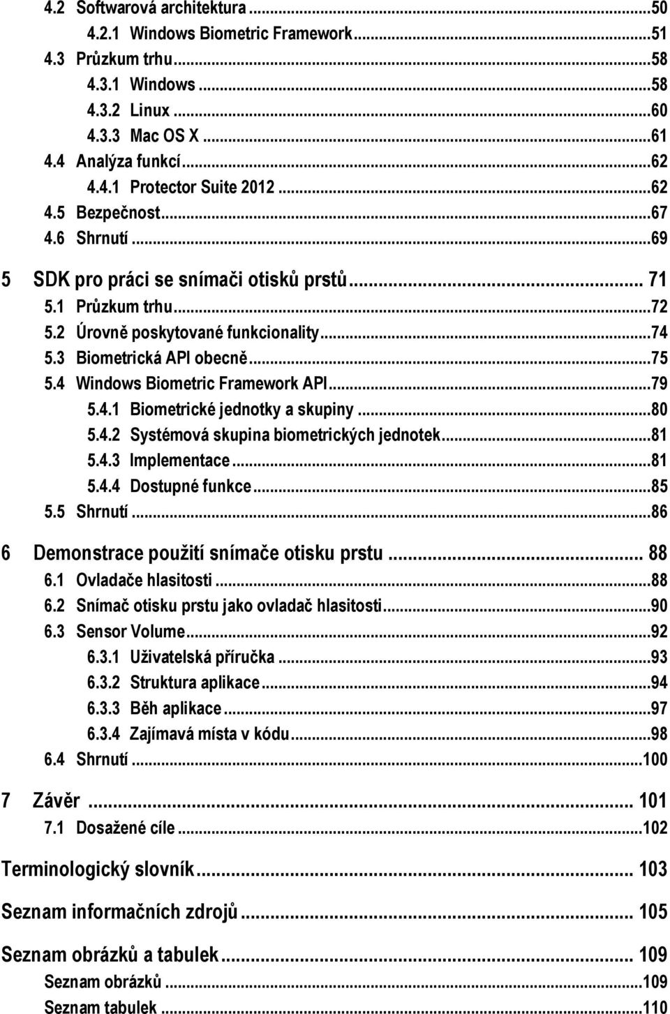 4 Windows Biometric Framework API... 79 5.4.1 Biometrické jednotky a skupiny... 80 5.4.2 Systémová skupina biometrických jednotek... 81 5.4.3 Implementace... 81 5.4.4 Dostupné funkce... 85 5.