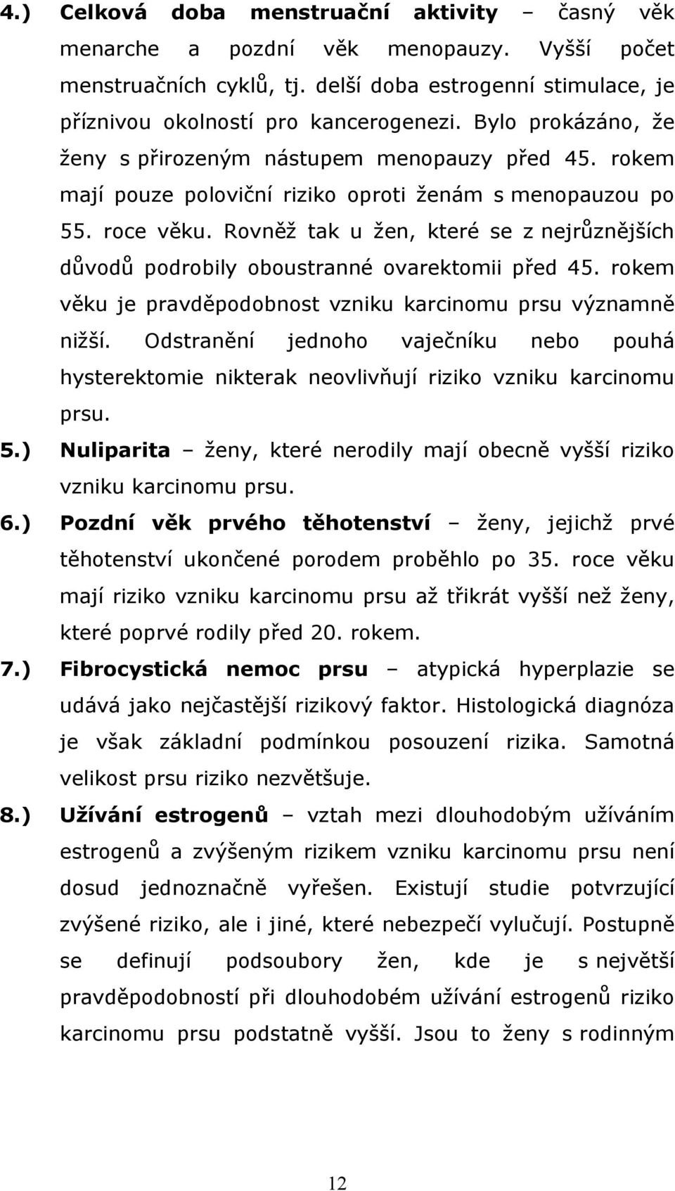 Rovněž tak u žen, které se z nejrůznějších důvodů podrobily oboustranné ovarektomii před 45. rokem věku je pravděpodobnost vzniku karcinomu prsu významně nižší.