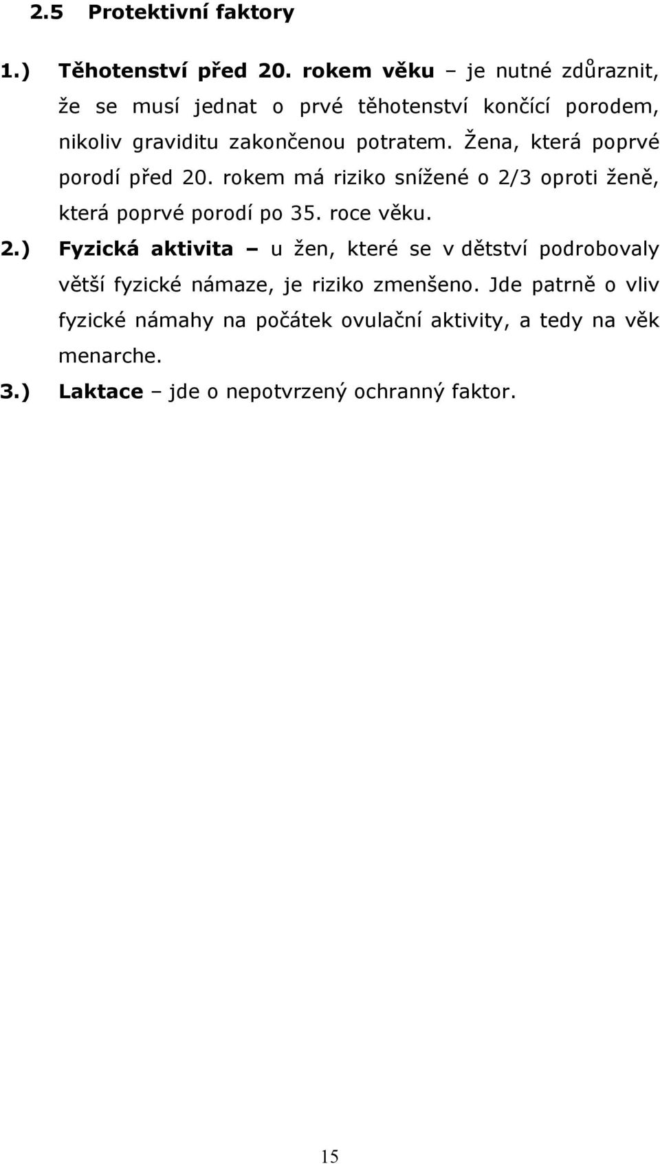 Žena, která poprvé porodí před 20. rokem má riziko snížené o 2/3 oproti ženě, která poprvé porodí po 35. roce věku. 2.) Fyzická aktivita u žen, které se v dětství podrobovaly větší fyzické námaze, je riziko zmenšeno.