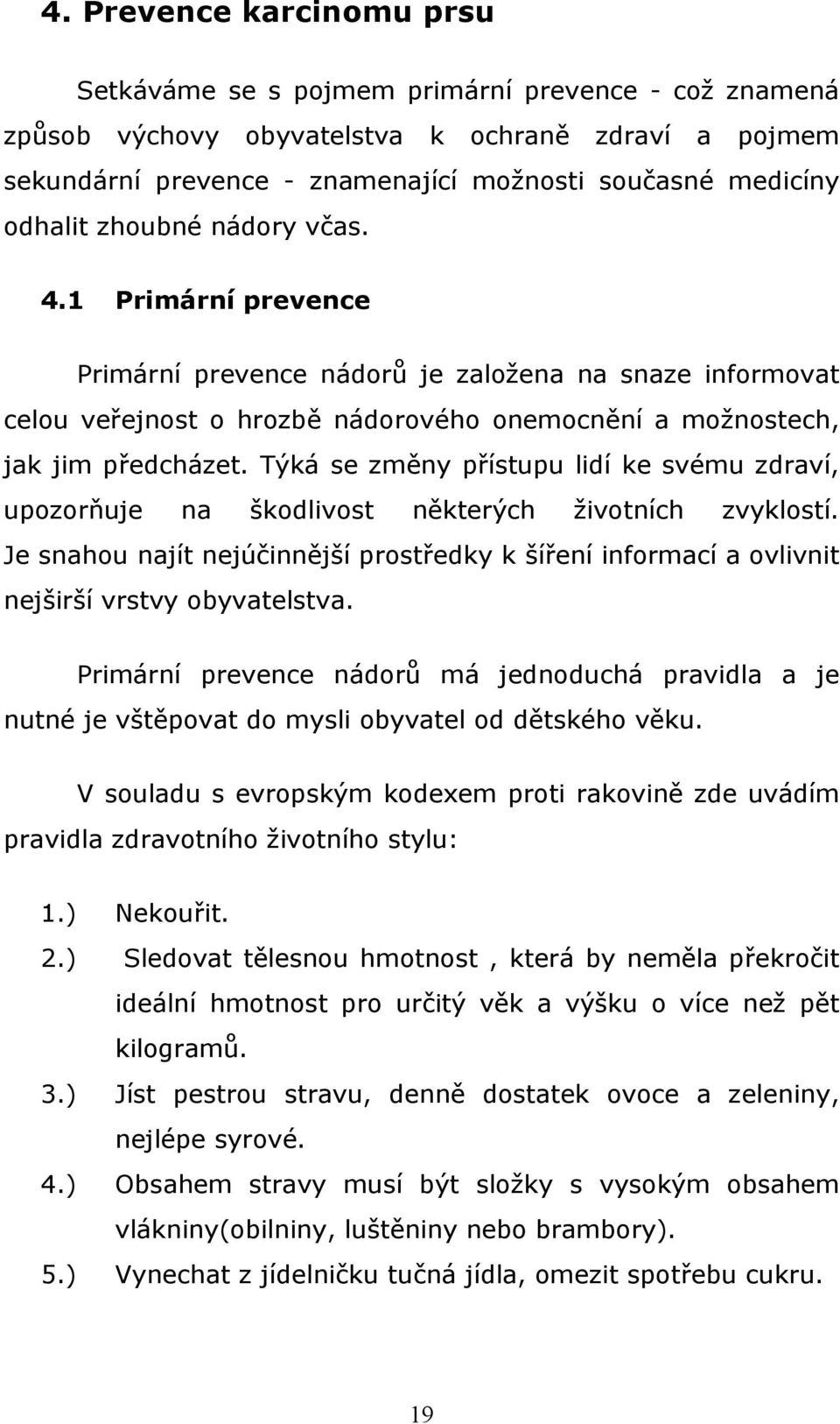 Týká se změny přístupu lidí ke svému zdraví, upozorňuje na škodlivost některých životních zvyklostí. Je snahou najít nejúčinnější prostředky k šíření informací a ovlivnit nejširší vrstvy obyvatelstva.