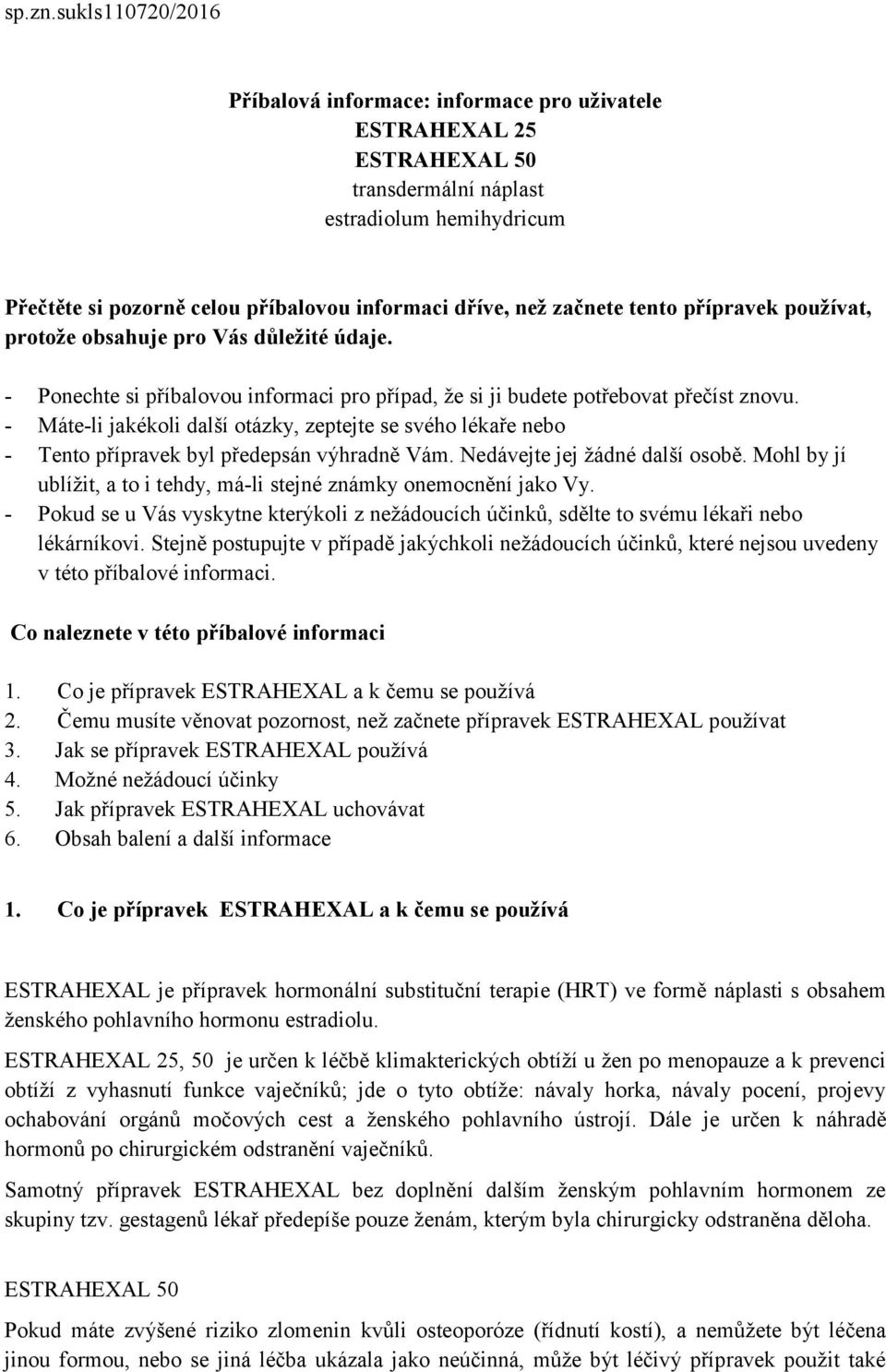 začnete tento přípravek používat, protože obsahuje pro Vás důležité údaje. - Ponechte si příbalovou informaci pro případ, že si ji budete potřebovat přečíst znovu.