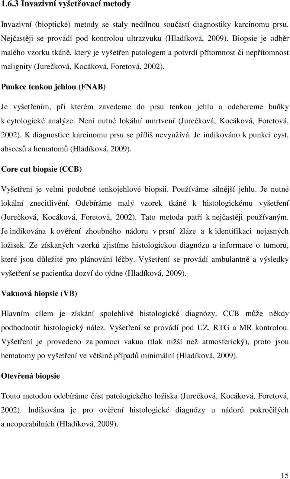 Punkce tenkou jehlou (FNAB) Je vyšetřením, při kterém zavedeme do prsu tenkou jehlu a odebereme buňky k cytologické analýze. Není nutné lokální umrtvení (Jurečková, Kocáková, Foretová, 2002).