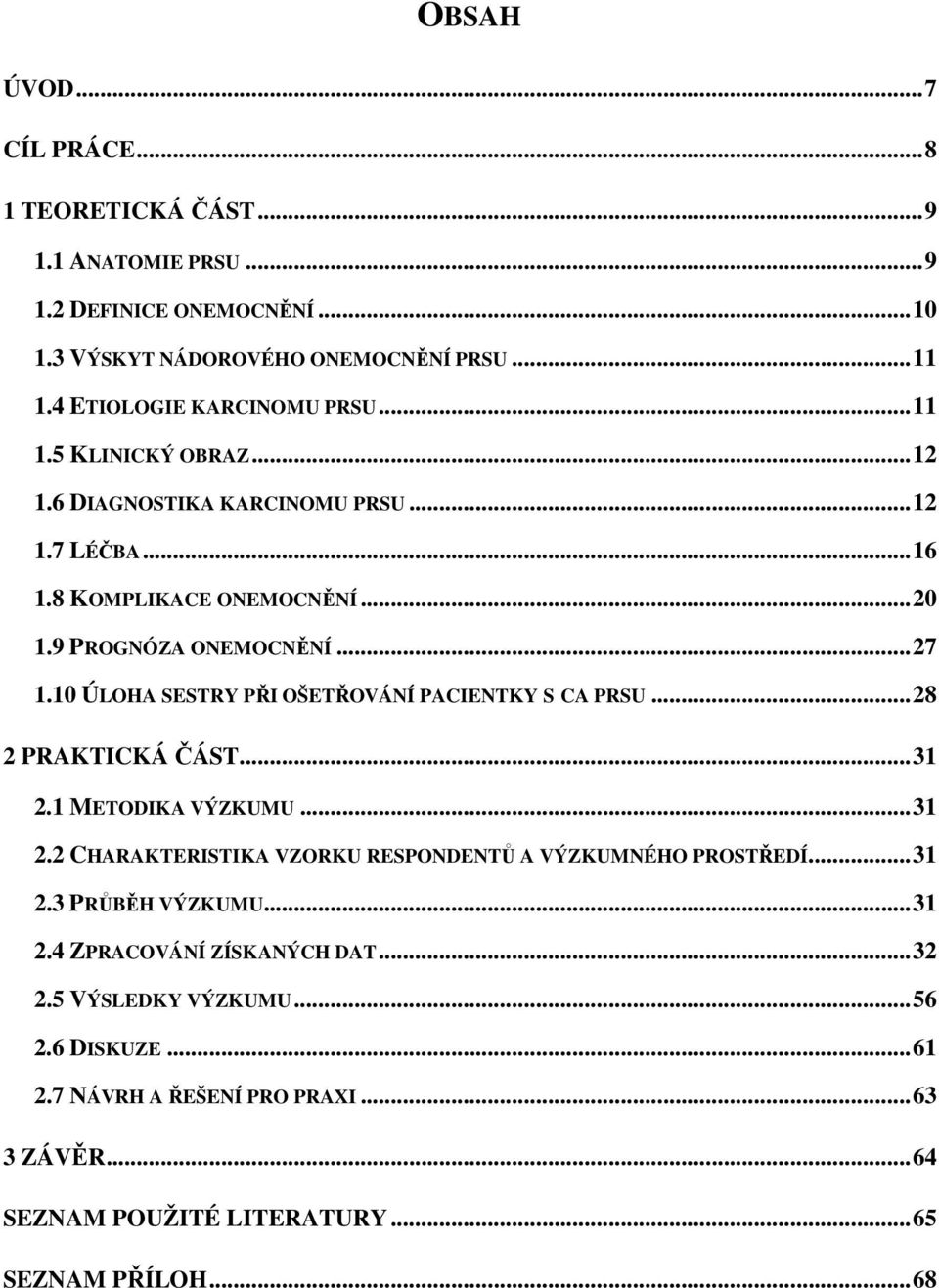 10 ÚLOHA SESTRY PŘI OŠETŘOVÁNÍ PACIENTKY S CA PRSU... 28 2 PRAKTICKÁ ČÁST... 31 2.1 METODIKA VÝZKUMU... 31 2.2 CHARAKTERISTIKA VZORKU RESPONDENTŮ A VÝZKUMNÉHO PROSTŘEDÍ... 31 2.3 PRŮBĚH VÝZKUMU.