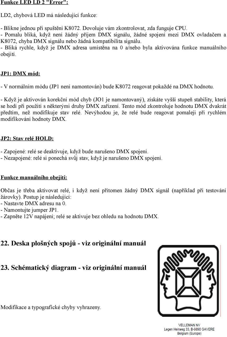 - Bliká rychle, když je DMX adresa umístěna na 0 a/nebo byla aktivována funkce manuálního obejití. JP1: DMX mód: - V normálním módu (JP1 není namontován) bude K8072 reagovat pokaždé na DMX hodnotu.