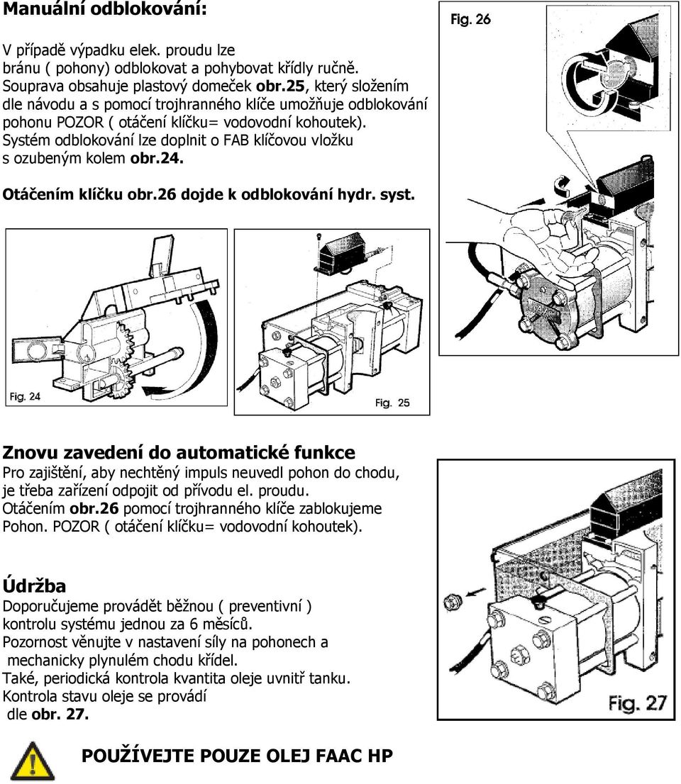 Systém odblokování lze doplnit o FAB klíčovou vložku s ozubeným kolem obr.24. Otáčením klíčku obr.26 dojde k odblokování hydr. syst.