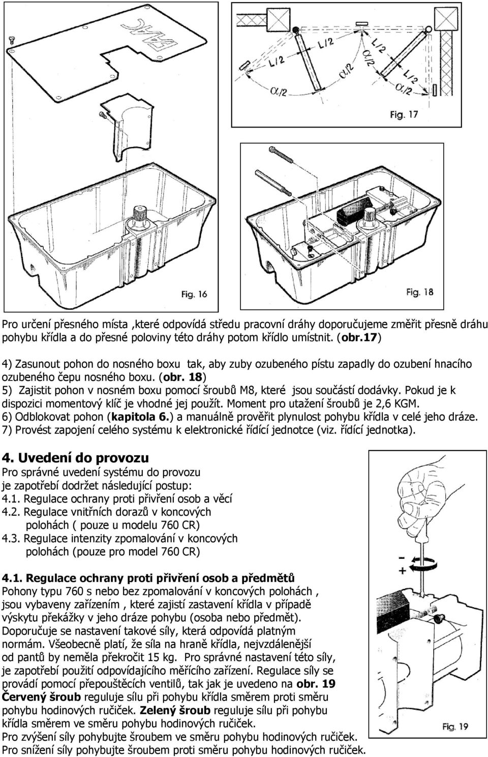 18) 5) Zajistit pohon v nosném boxu pomocí šroubů M8, které jsou součástí dodávky. Pokud je k dispozici momentový klíč je vhodné jej použít. Moment pro utažení šroubů je 2,6 KGM.