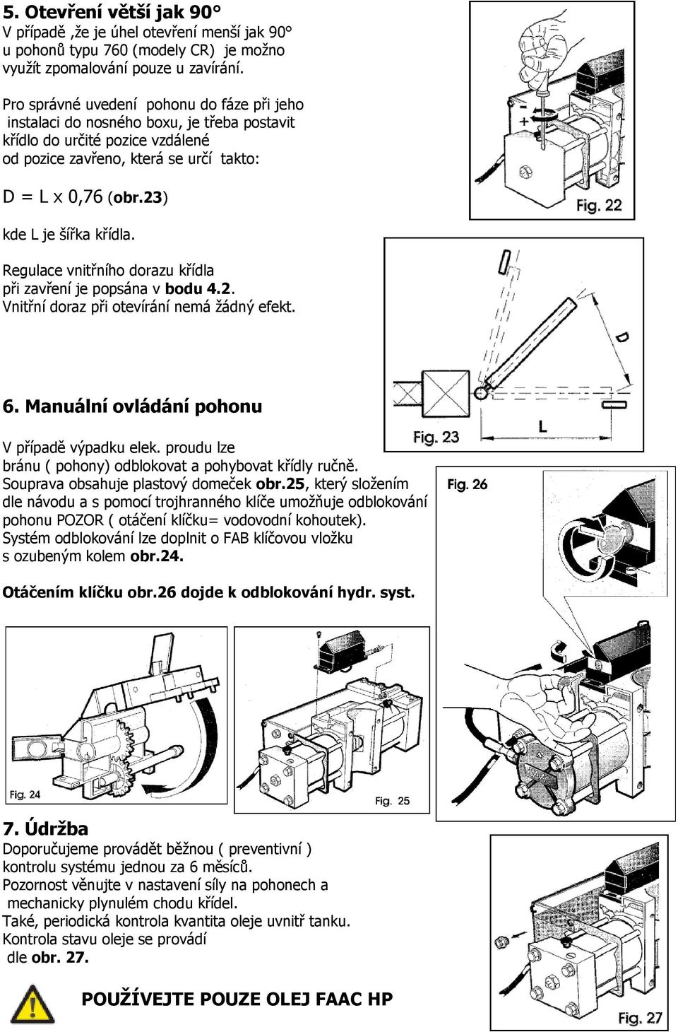 23) kde L je šířka křídla. Regulace vnitřního dorazu křídla při zavření je popsána v bodu 4.2. Vnitřní doraz při otevírání nemá žádný efekt. 6. Manuální ovládání pohonu V případě výpadku elek.