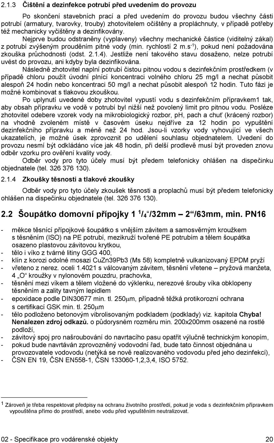 Nejprve budou odstraněny (vyplaveny) všechny mechanické částice (viditelný zákal) z potrubí zvýšeným prouděním pitné vody (min. rychlostí 2 m.s -1 ), pokud není požadována zkouška průchodnosti (odst.