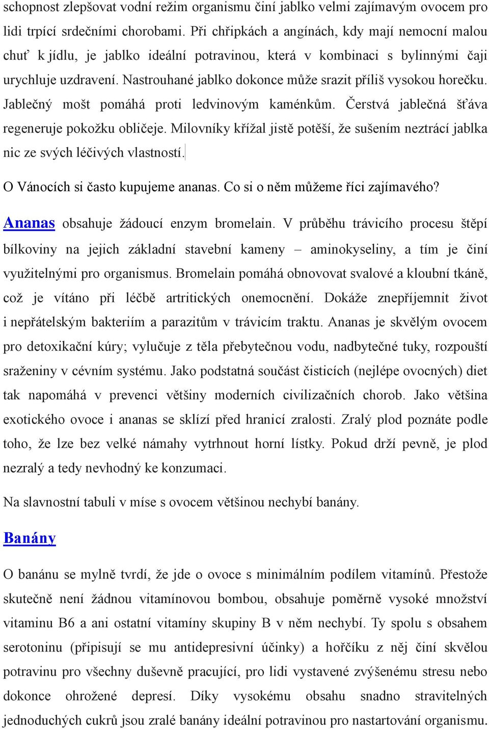 Nastrouhané jablko dokonce může srazit příliš vysokou horečku. Jablečný mošt pomáhá proti ledvinovým kaménkům. Čerstvá jablečná šťáva regeneruje pokožku obličeje.