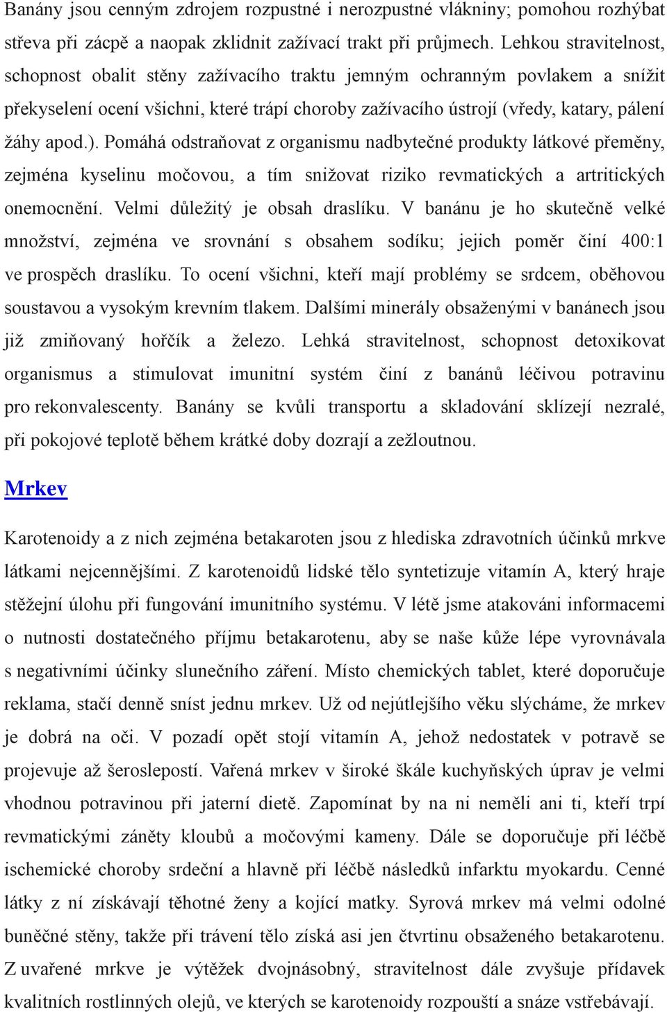 Pomáhá odstraňovat z organismu nadbytečné produkty látkové přeměny, zejména kyselinu močovou, a tím snižovat riziko revmatických a artritických onemocnění. Velmi důležitý je obsah draslíku.