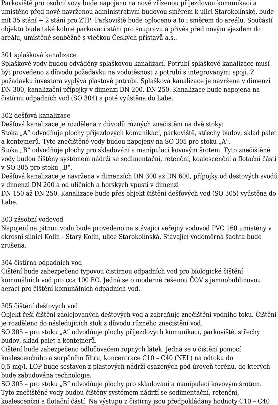 Součástí objektu bude také kolmé parkovací stání pro soupravu a přívěs před novým vjezdem do areálu, umístěné souběžně s vlečkou Českých přístavů a.s.. 301 splašková kanalizace Splaškové vody budou odváděny splaškovou kanalizací.