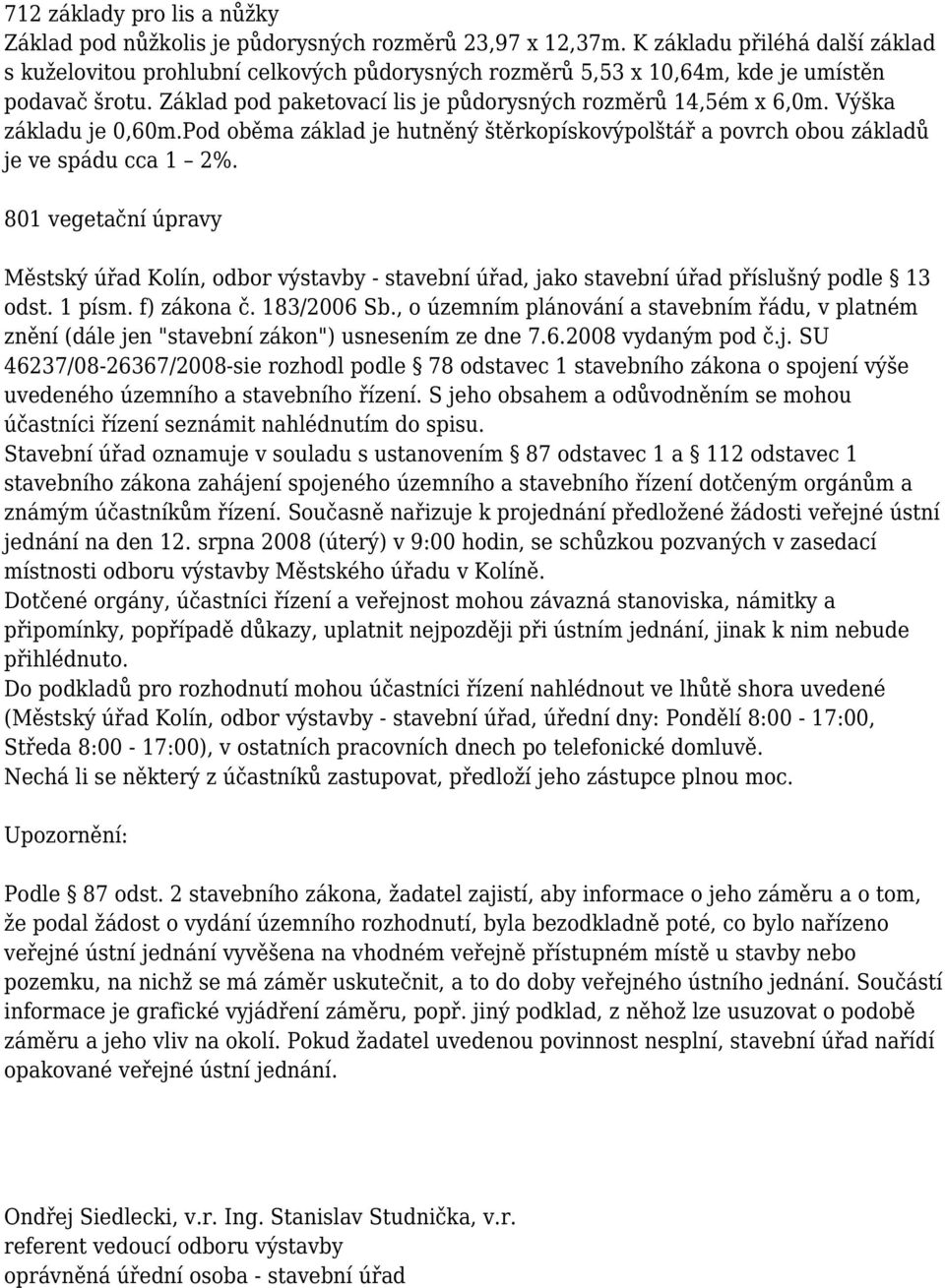 Výška základu je 0,60m.Pod oběma základ je hutněný štěrkopískovýpolštář a povrch obou základů je ve spádu cca 1 2%.