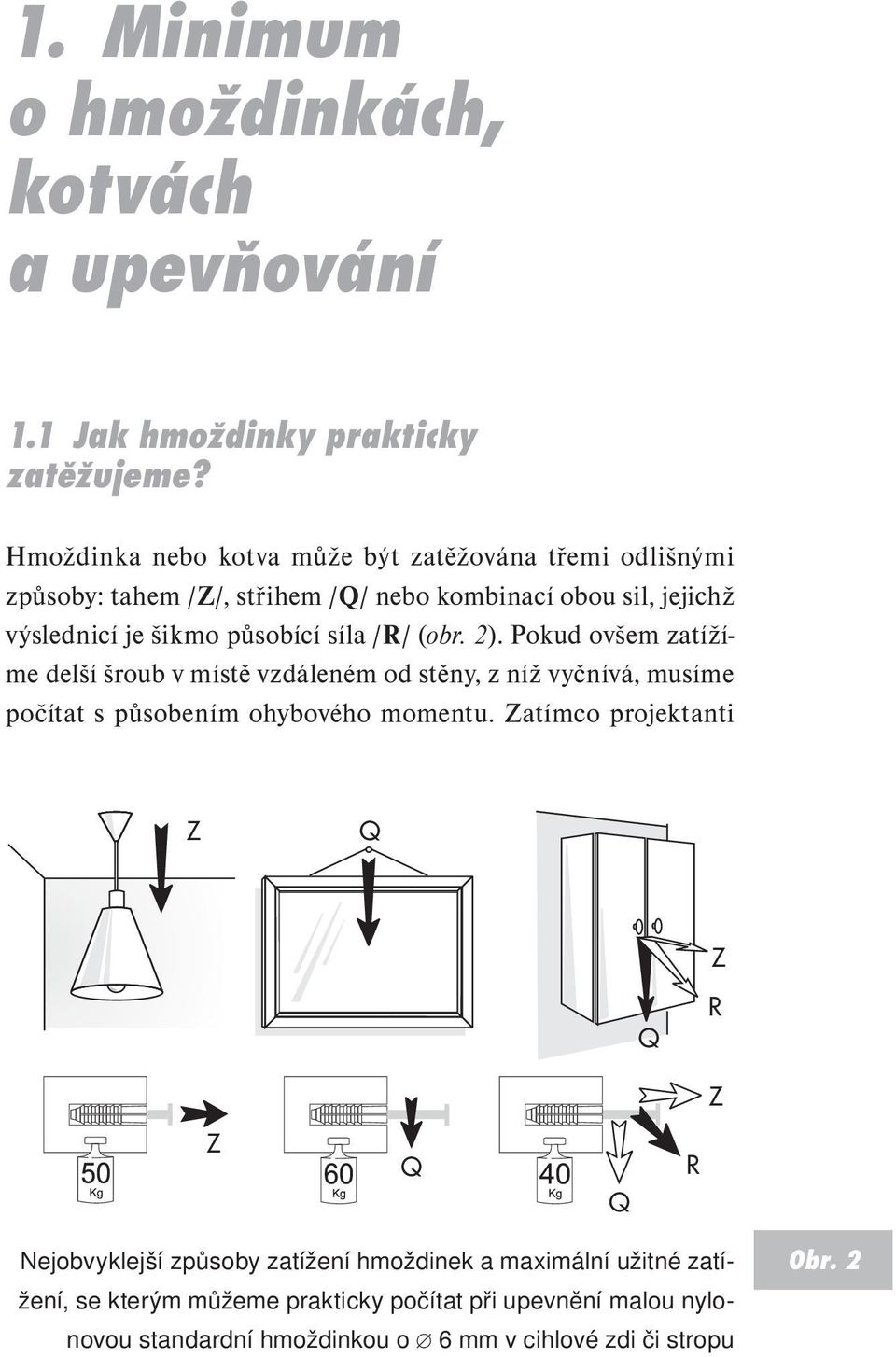 síla /R/ (obr. 2). Pokud ovšem zatížíme delší šroub v místě vzdáleném od stěny, z níž vyčnívá, musíme počítat s působením ohybového momentu.