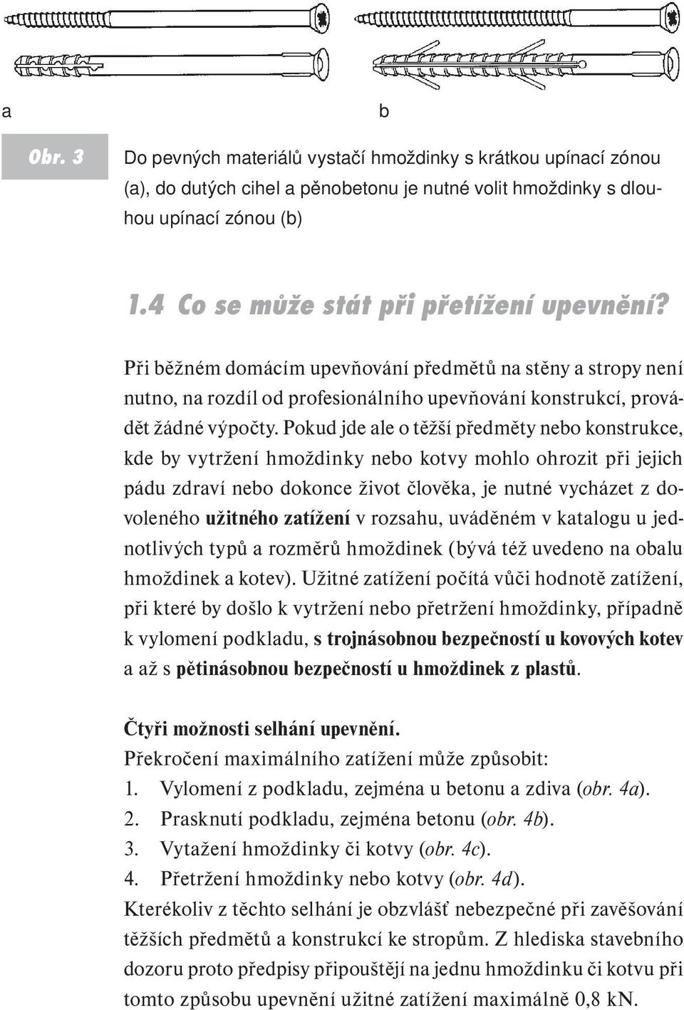 Pokud jde ale o těžší předměty nebo konstrukce, kde by vytržení hmoždinky nebo kotvy mohlo ohrozit při jejich pádu zdraví nebo dokonce život člověka, je nutné vycházet z dovoleného užitného zatížení