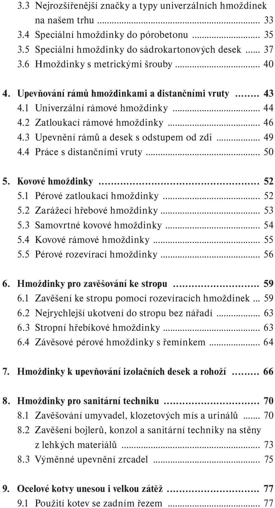 3 Upevnění rámů a desek s odstupem od zdi... 49 4.4 Práce s distančními vruty... 50 5. Kovové hmoždinky... 52 5.1 Pérové zatloukací hmoždinky... 52 5.2 Zarážecí hřebové hmoždinky... 53 5.